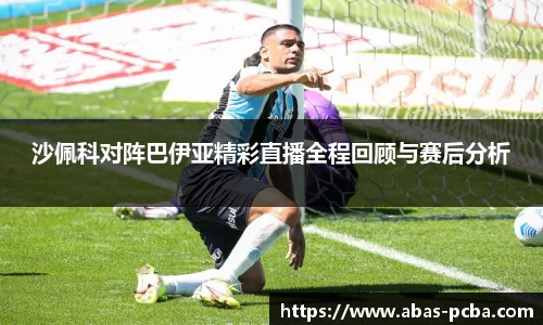 沙佩科对阵巴伊亚精彩直播全程回顾与赛后分析
